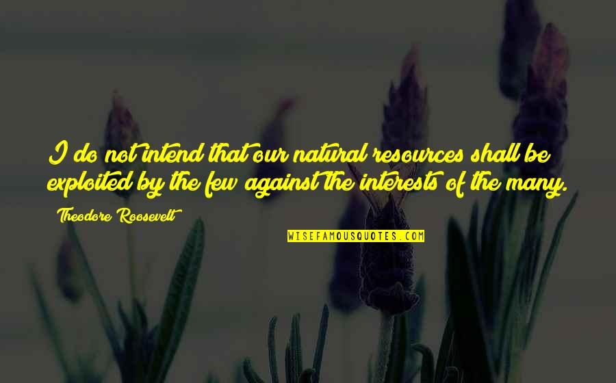 Natural Resources Quotes By Theodore Roosevelt: I do not intend that our natural resources Natural Resources Quotes By Theodore Roosevelt: I do not intend that our natural resources