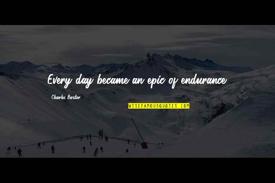 Natural Virtue Quotes By Charles Baxter: Every day became an epic of endurance. Natural Virtue Quotes By Charles Baxter: Every day became an epic of endurance.