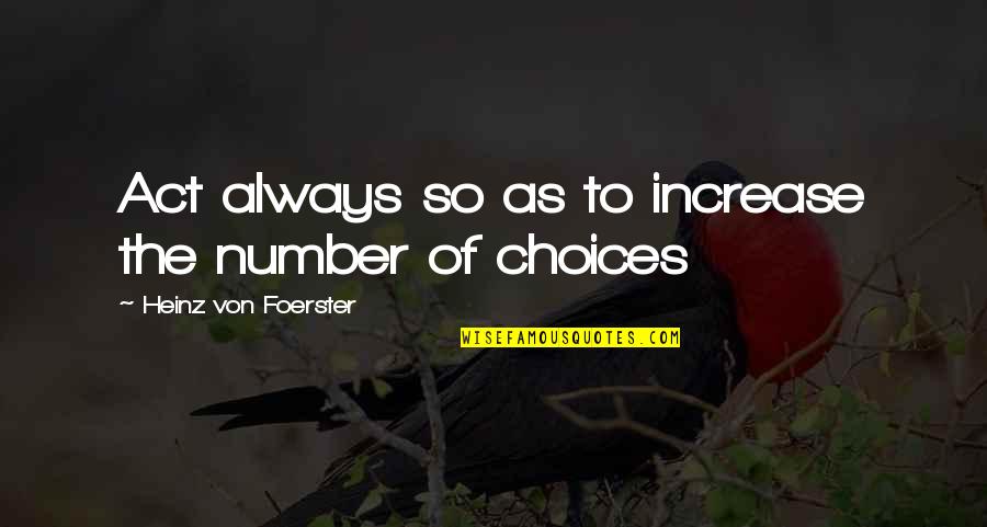 Natural Virtue Quotes By Heinz Von Foerster: Act always so as to increase the number Natural Virtue Quotes By Heinz Von Foerster: Act always so as to increase the number
