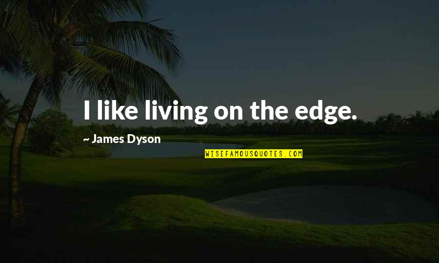 Natural Virtue Quotes By James Dyson: I like living on the edge. Natural Virtue Quotes By James Dyson: I like living on the edge.
