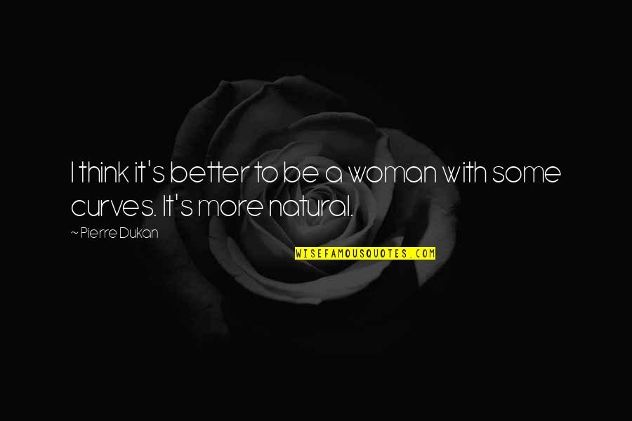 Natural Woman Quotes By Pierre Dukan: I think it's better to be a woman