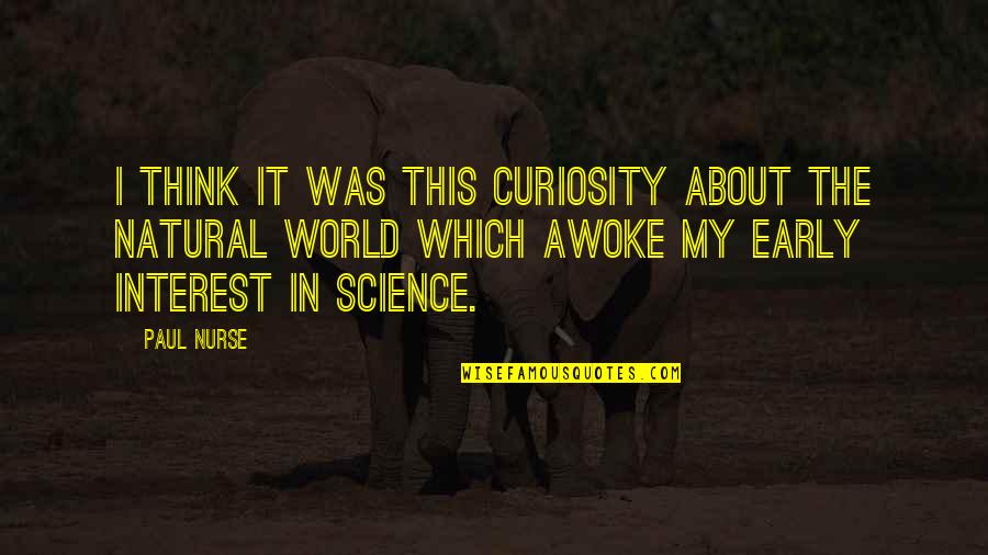 Natural World Quotes By Paul Nurse: I think it was this curiosity about the Natural World Quotes By Paul Nurse: I think it was this curiosity about the