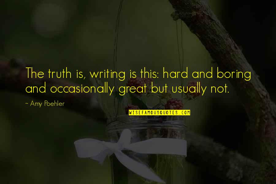 Naturaland Quotes By Amy Poehler: The truth is, writing is this: hard and
