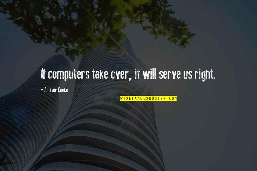 Naturaled Quotes By Alistair Cooke: If computers take over, it will serve us Naturaled Quotes By Alistair Cooke: If computers take over, it will serve us