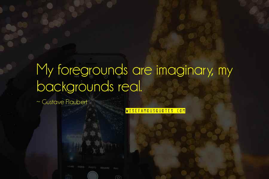 Naturalism Vs Realism Quotes By Gustave Flaubert: My foregrounds are imaginary, my backgrounds real. Naturalism Vs Realism Quotes By Gustave Flaubert: My foregrounds are imaginary, my backgrounds real.