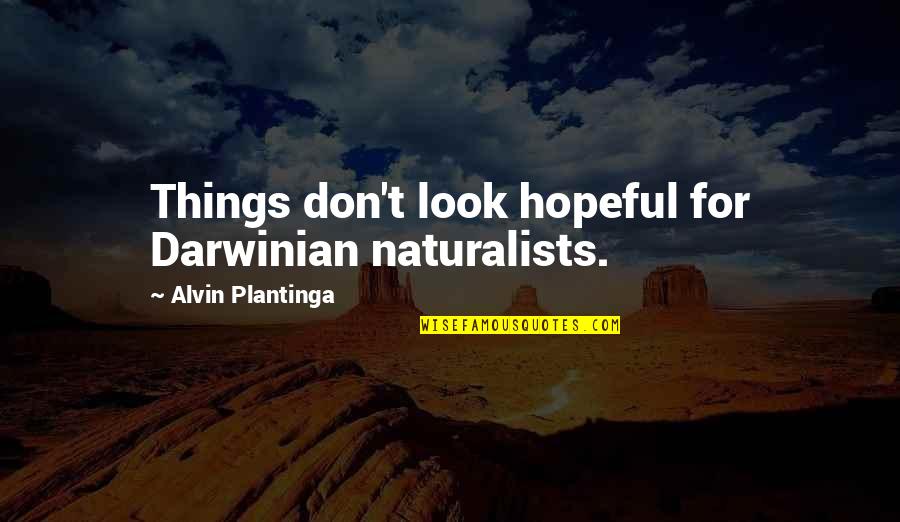 Naturalist Quotes By Alvin Plantinga: Things don't look hopeful for Darwinian naturalists.