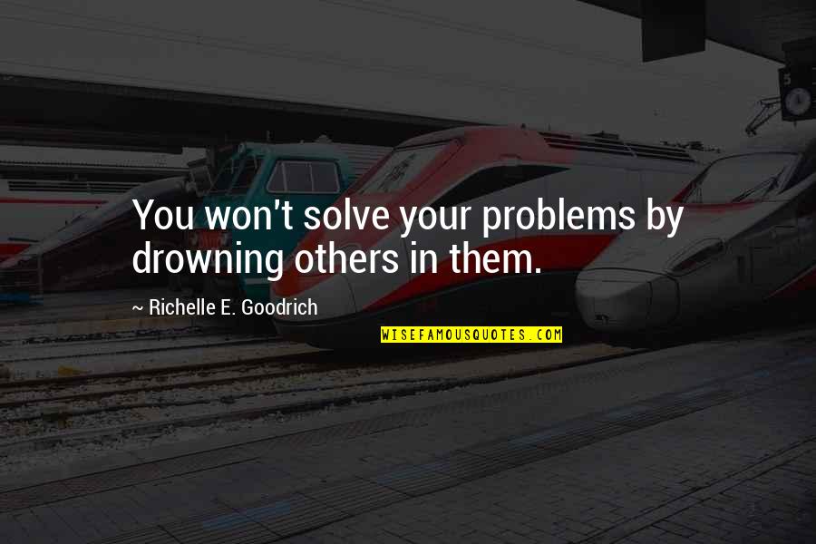 Naturalistic Theatre Quotes By Richelle E. Goodrich: You won't solve your problems by drowning others