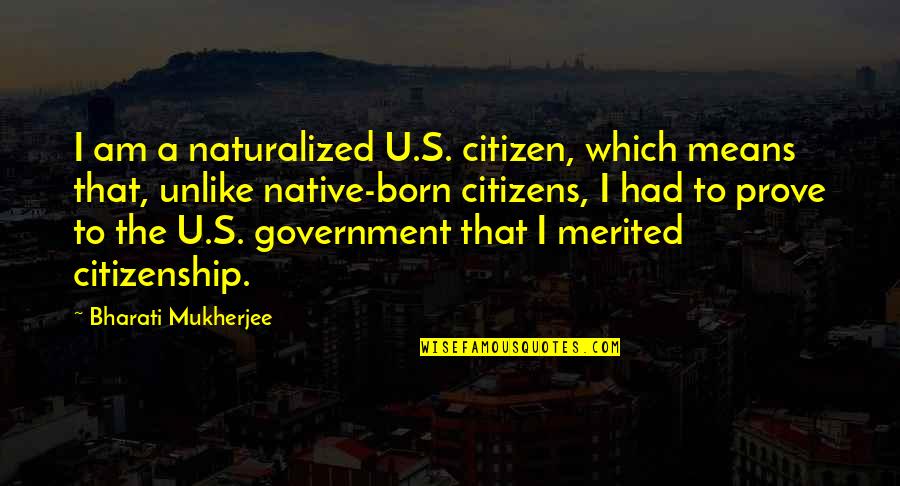 Naturalized Citizenship Quotes By Bharati Mukherjee: I am a naturalized U.S. citizen, which means