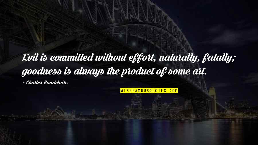 Naturally Evil Quotes By Charles Baudelaire: Evil is committed without effort, naturally, fatally; goodness Naturally Evil Quotes By Charles Baudelaire: Evil is committed without effort, naturally, fatally; goodness