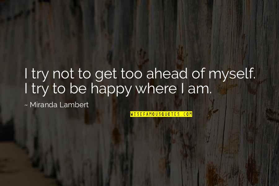 Naturally Evil Quotes By Miranda Lambert: I try not to get too ahead of Naturally Evil Quotes By Miranda Lambert: I try not to get too ahead of
