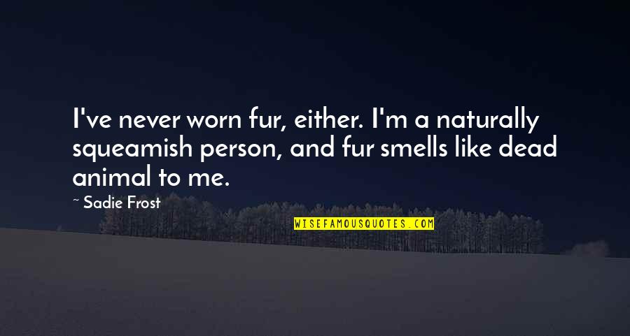 Naturally Me Quotes By Sadie Frost: I've never worn fur, either. I'm a naturally