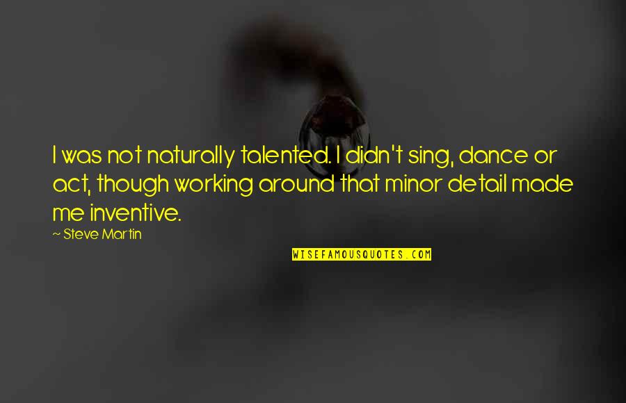 Naturally Me Quotes By Steve Martin: I was not naturally talented. I didn't sing,