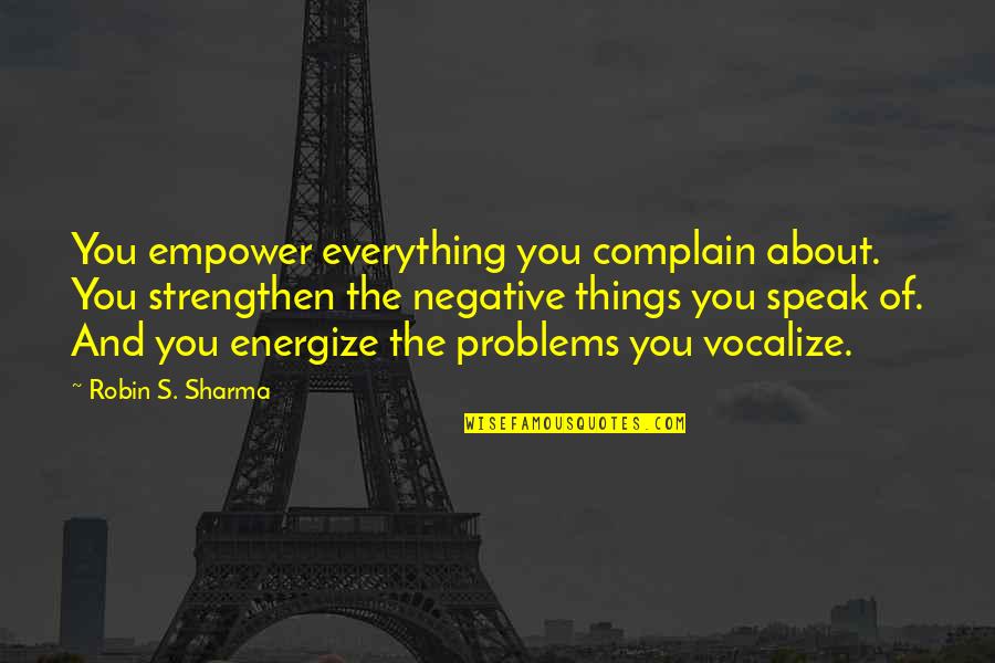 Naturally Sadie Quotes By Robin S. Sharma: You empower everything you complain about. You strengthen