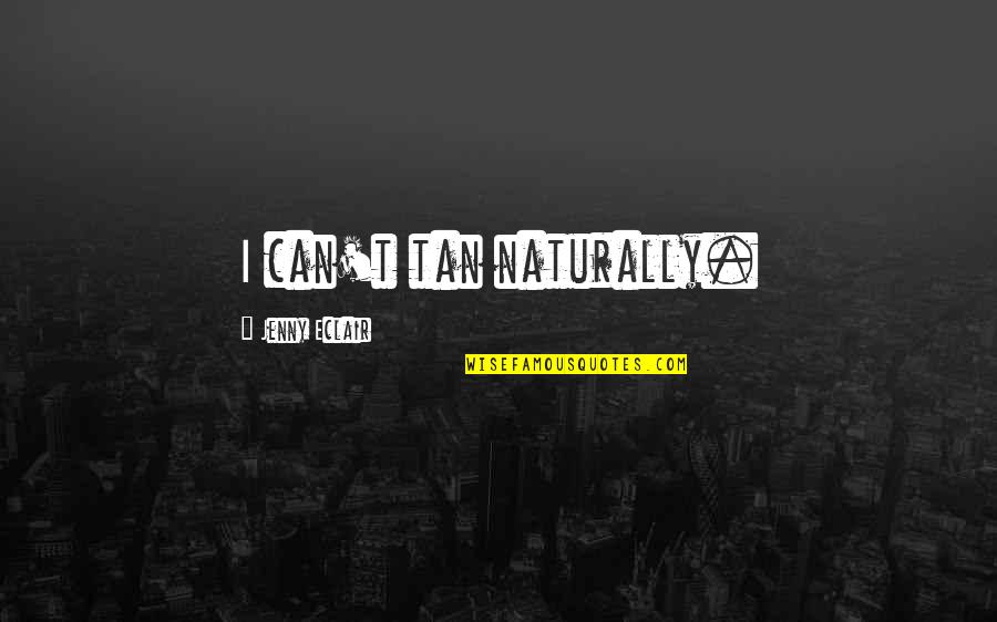 Naturally Tan Quotes By Jenny Eclair: I can't tan naturally. Naturally Tan Quotes By Jenny Eclair: I can't tan naturally.