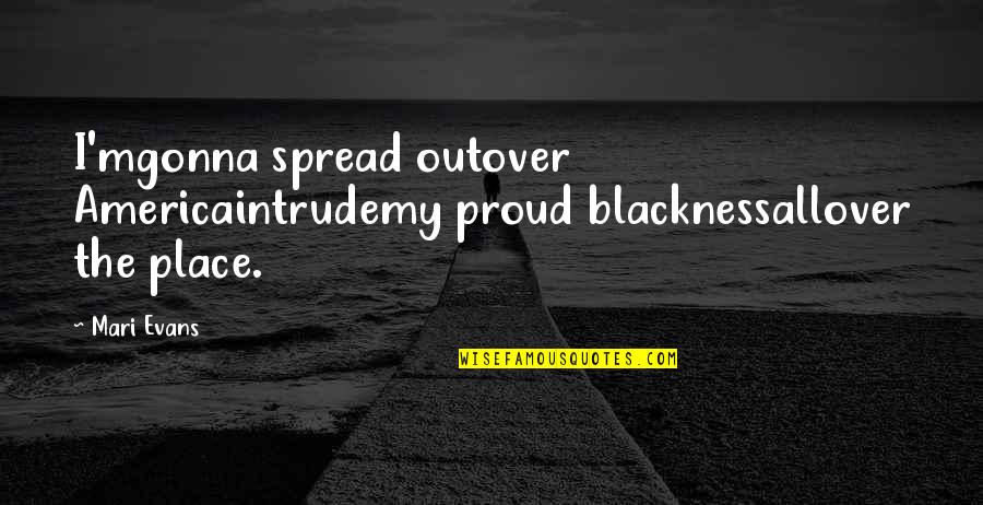 Naturalness In Translation Quotes By Mari Evans: I'mgonna spread outover Americaintrudemy proud blacknessallover the place.