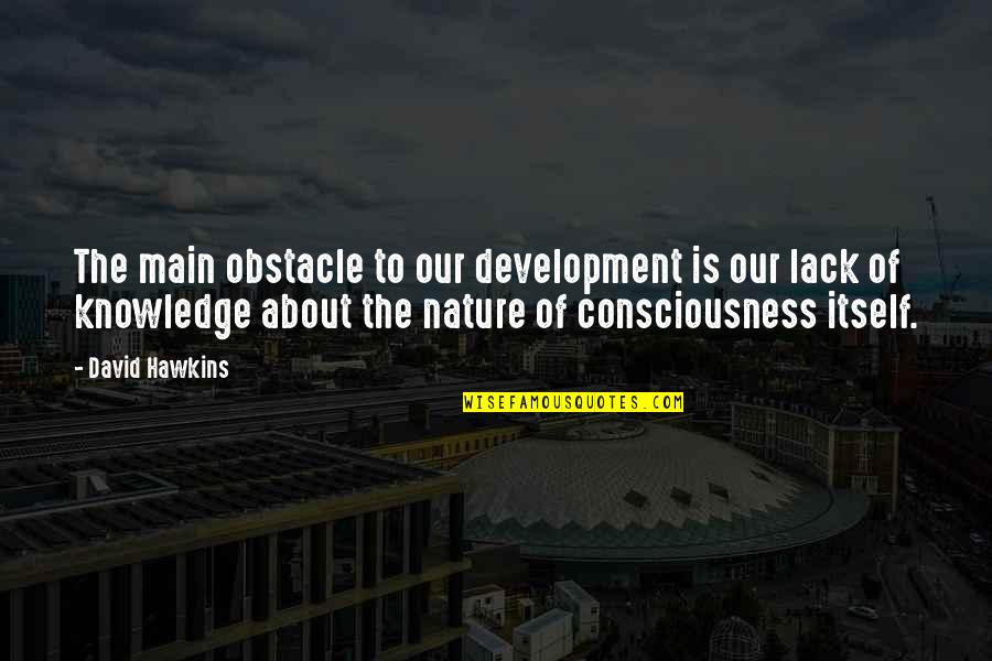 Nature About Quotes By David Hawkins: The main obstacle to our development is our