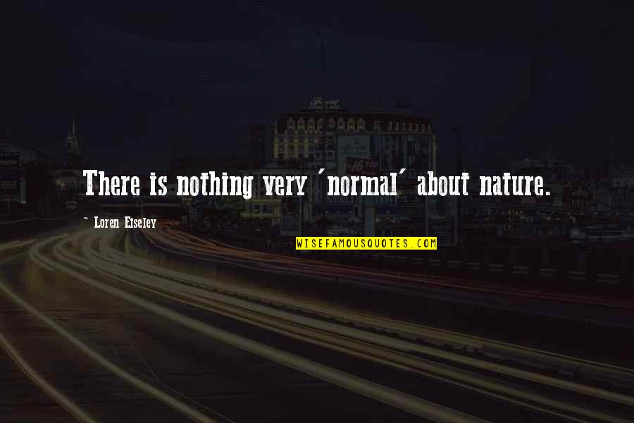 Nature About Quotes By Loren Eiseley: There is nothing very 'normal' about nature.