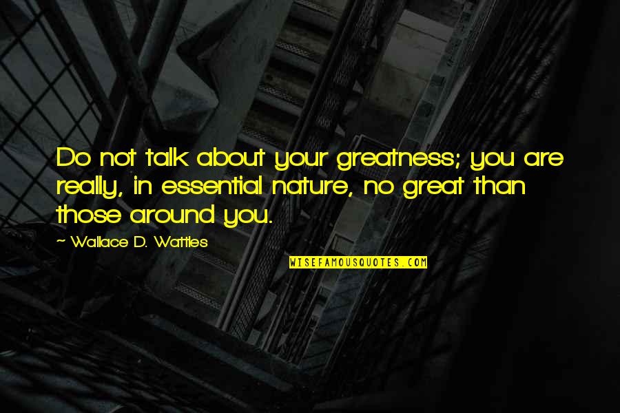 Nature About Quotes By Wallace D. Wattles: Do not talk about your greatness; you are