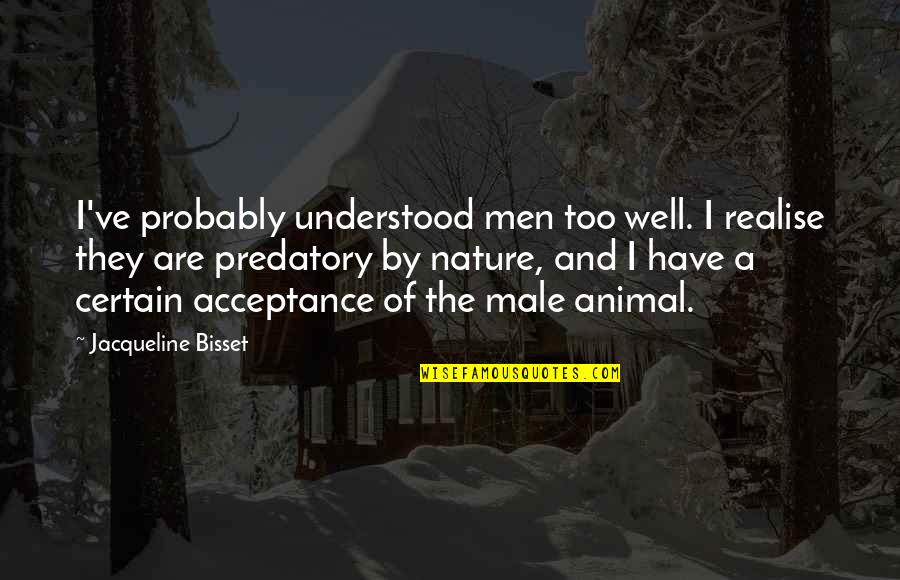 Nature And Animal Quotes By Jacqueline Bisset: I've probably understood men too well. I realise