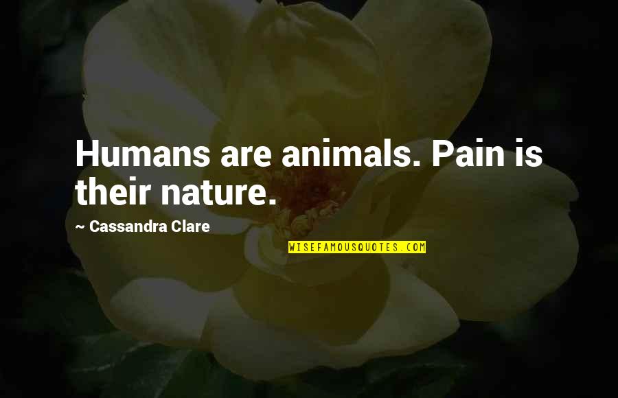 Nature And Animals Quotes By Cassandra Clare: Humans are animals. Pain is their nature.
