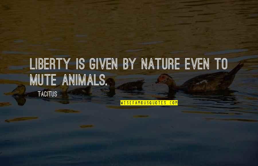 Nature And Animals Quotes By Tacitus: Liberty is given by nature even to mute