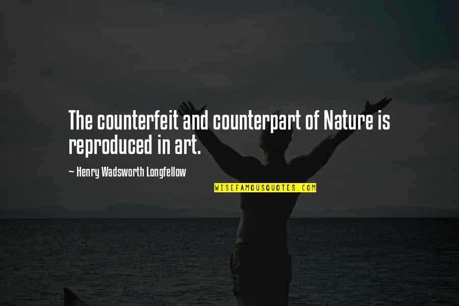 Nature And Art Quotes By Henry Wadsworth Longfellow: The counterfeit and counterpart of Nature is reproduced