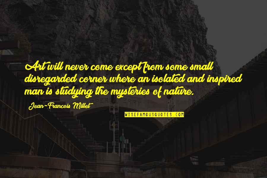 Nature And Art Quotes By Jean-Francois Millet: Art will never come except from some small