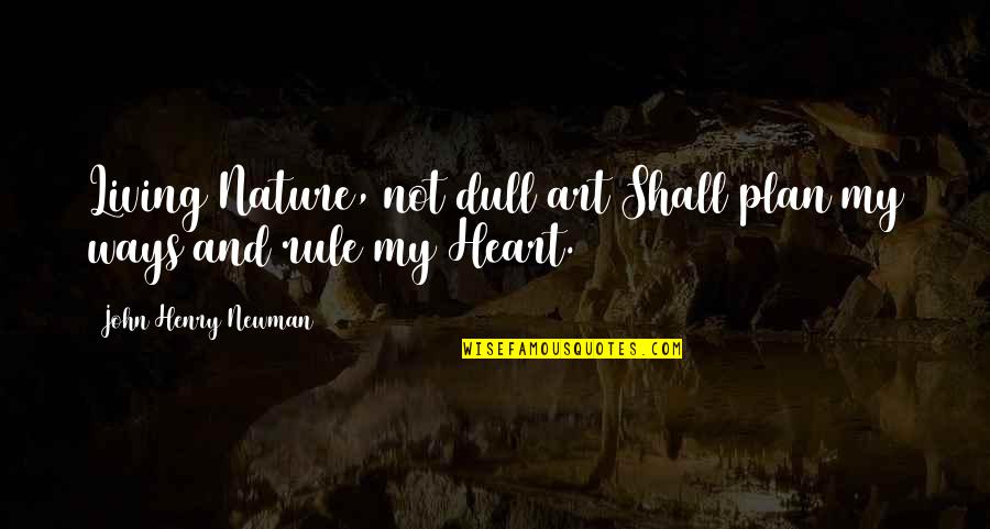 Nature And Art Quotes By John Henry Newman: Living Nature, not dull art Shall plan my