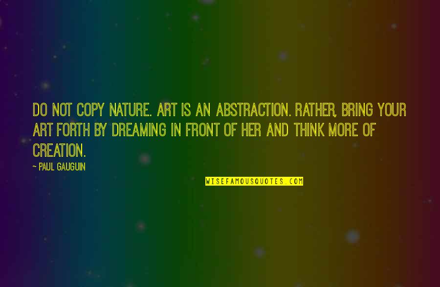 Nature And Art Quotes By Paul Gauguin: Do not copy nature. Art is an abstraction.