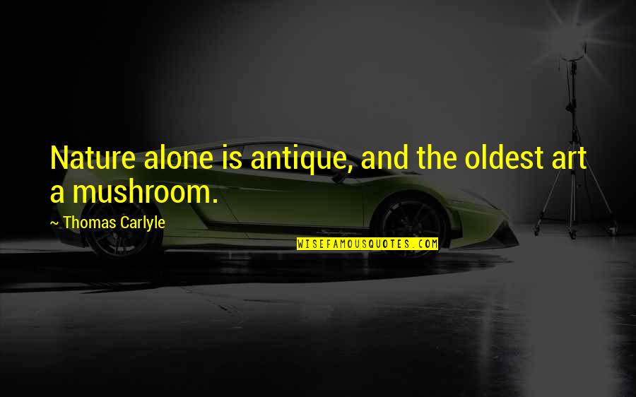 Nature And Art Quotes By Thomas Carlyle: Nature alone is antique, and the oldest art