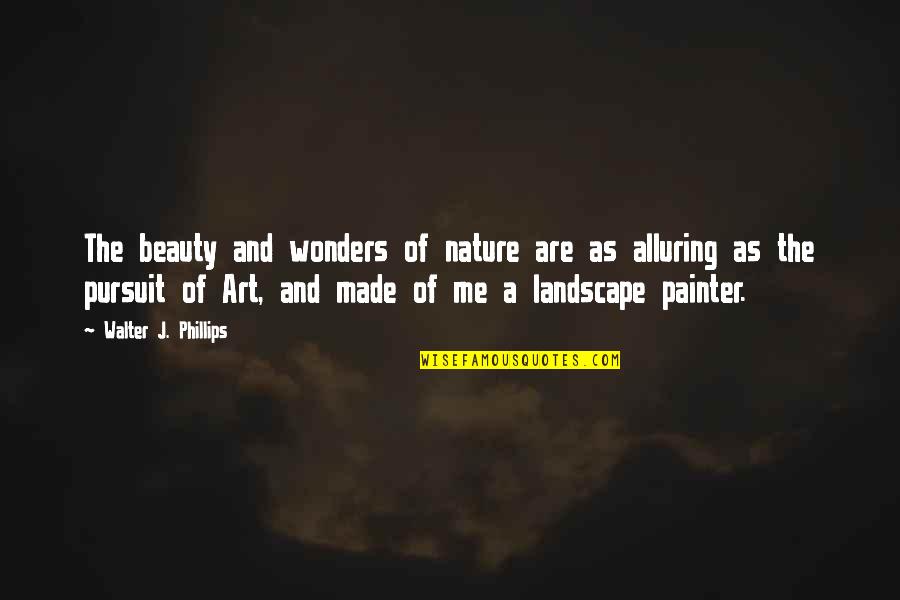 Nature And Art Quotes By Walter J. Phillips: The beauty and wonders of nature are as