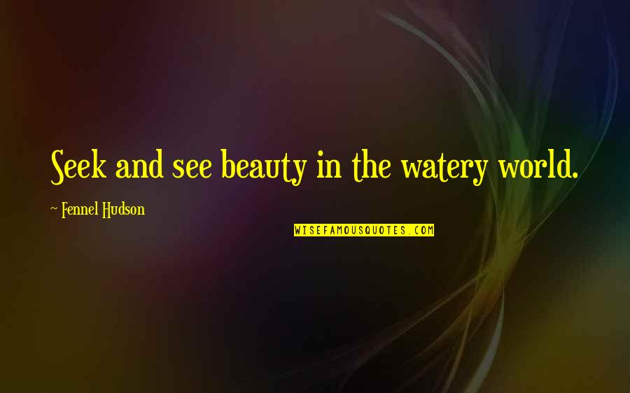 Nature And Beauty Quotes By Fennel Hudson: Seek and see beauty in the watery world.