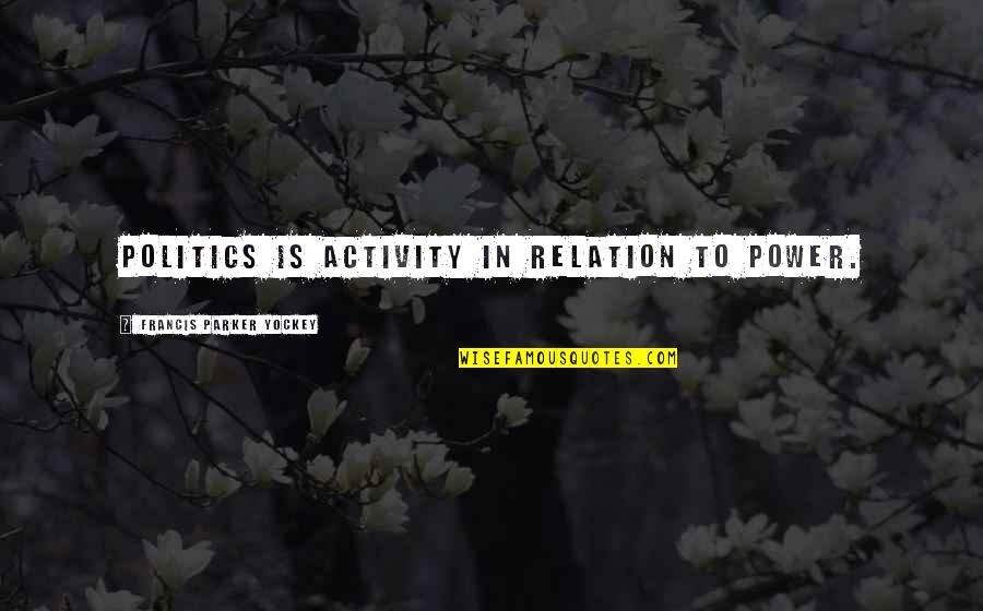 Nature And Buildings Quotes By Francis Parker Yockey: Politics is activity in relation to power. Nature And Buildings Quotes By Francis Parker Yockey: Politics is activity in relation to power.