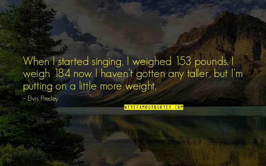 Nature And Christmas Quotes By Elvis Presley: When I started singing, I weighed 153 pounds.