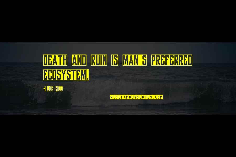 Nature And Death Quotes By Joe Hill: Death and ruin is man's preferred ecosystem.