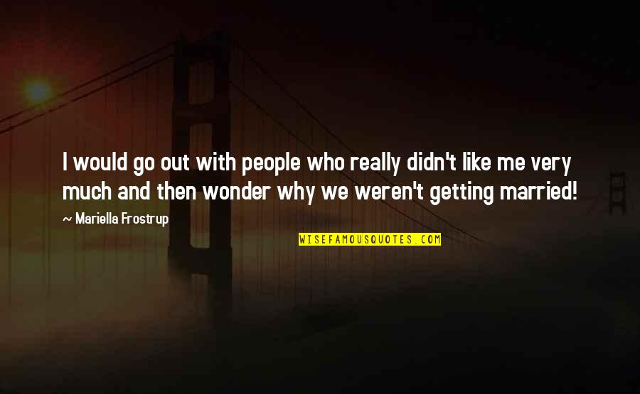Nature And Discovery Quotes By Mariella Frostrup: I would go out with people who really Nature And Discovery Quotes By Mariella Frostrup: I would go out with people who really