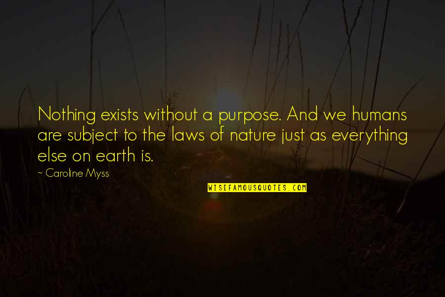 Nature And Earth Quotes By Caroline Myss: Nothing exists without a purpose. And we humans