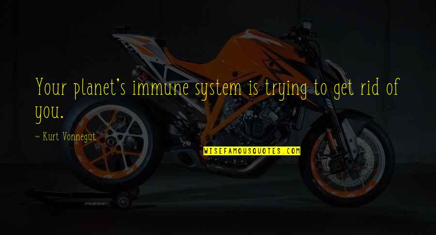 Nature And Ecology Quotes By Kurt Vonnegut: Your planet's immune system is trying to get