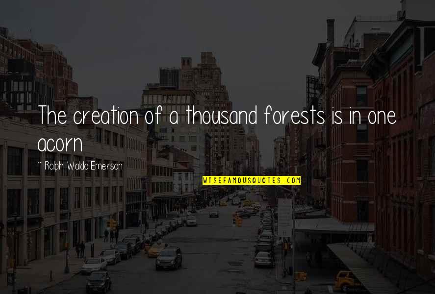 Nature And Ecology Quotes By Ralph Waldo Emerson: The creation of a thousand forests is in