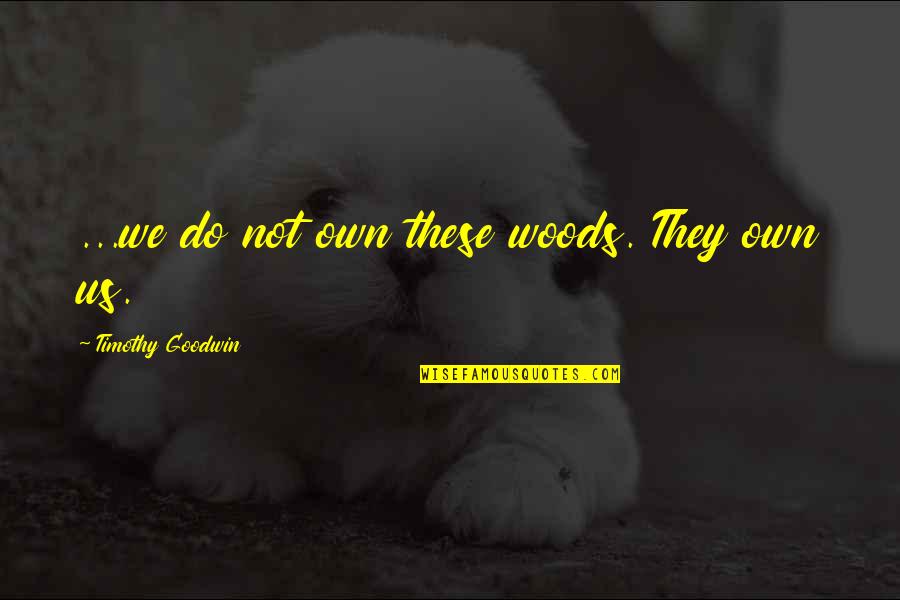Nature And Ecology Quotes By Timothy Goodwin: ...we do not own these woods. They own