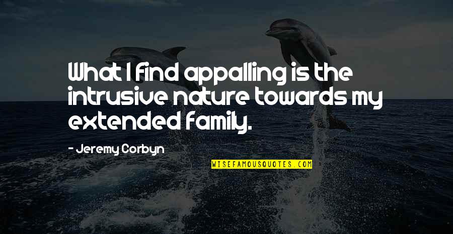 Nature And Family Quotes By Jeremy Corbyn: What I find appalling is the intrusive nature