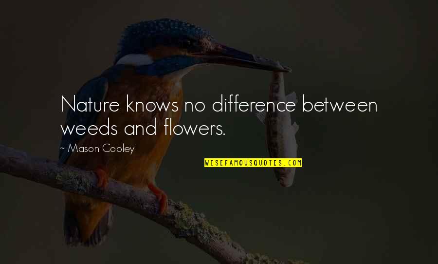 Nature And Flowers Quotes By Mason Cooley: Nature knows no difference between weeds and flowers.