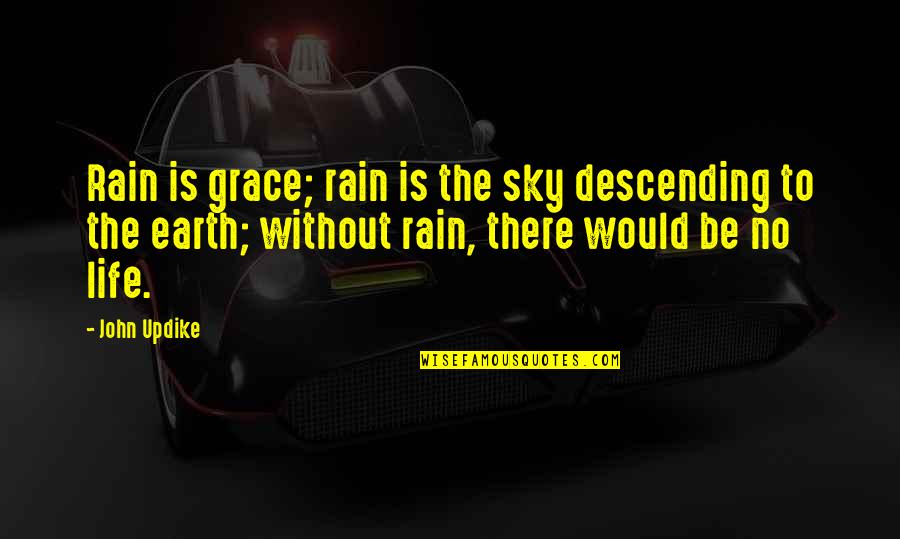 Nature And Grace Quotes By John Updike: Rain is grace; rain is the sky descending Nature And Grace Quotes By John Updike: Rain is grace; rain is the sky descending