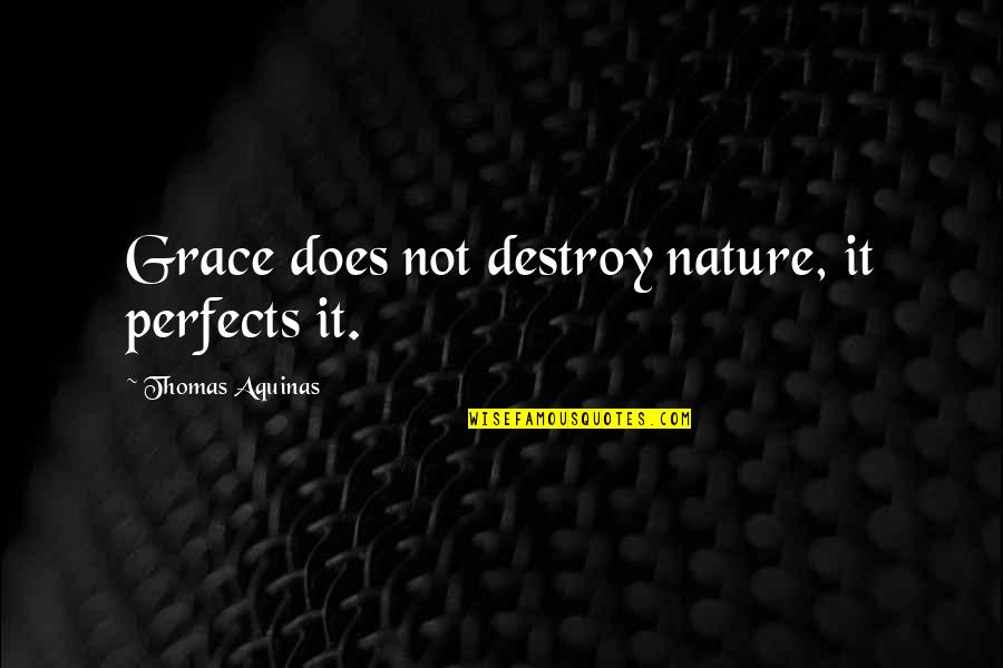 Nature And Grace Quotes By Thomas Aquinas: Grace does not destroy nature, it perfects it. Nature And Grace Quotes By Thomas Aquinas: Grace does not destroy nature, it perfects it.