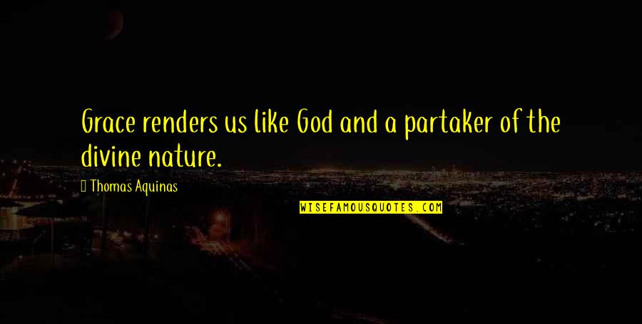 Nature And Grace Quotes By Thomas Aquinas: Grace renders us like God and a partaker Nature And Grace Quotes By Thomas Aquinas: Grace renders us like God and a partaker