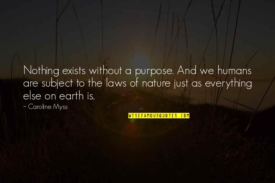 Nature And Humans Quotes By Caroline Myss: Nothing exists without a purpose. And we humans