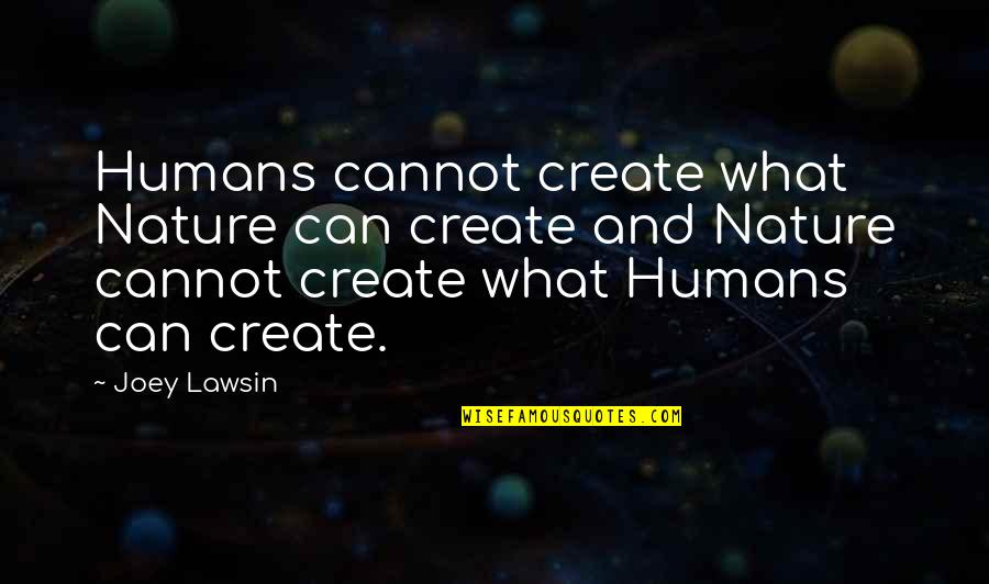 Nature And Humans Quotes By Joey Lawsin: Humans cannot create what Nature can create and
