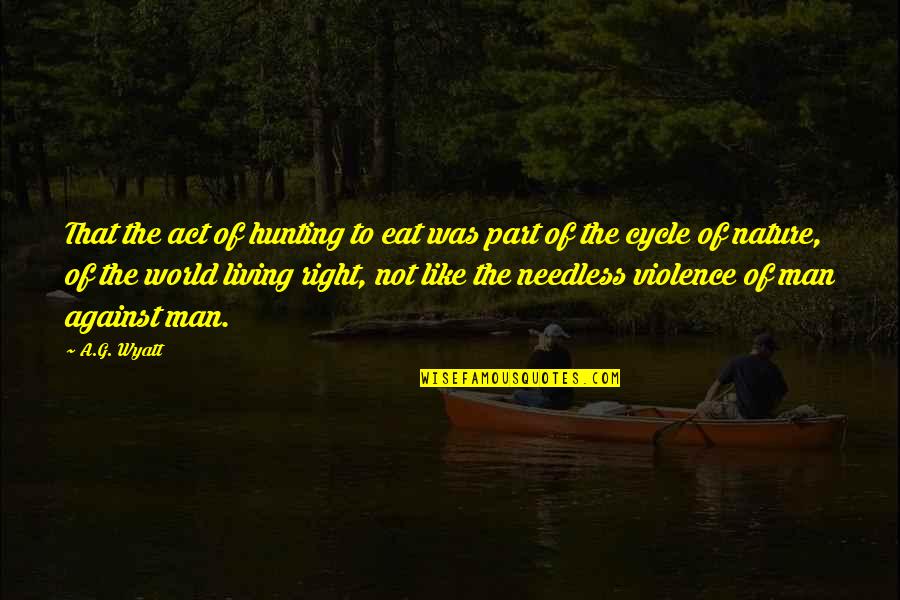 Nature And Hunting Quotes By A.G. Wyatt: That the act of hunting to eat was Nature And Hunting Quotes By A.G. Wyatt: That the act of hunting to eat was