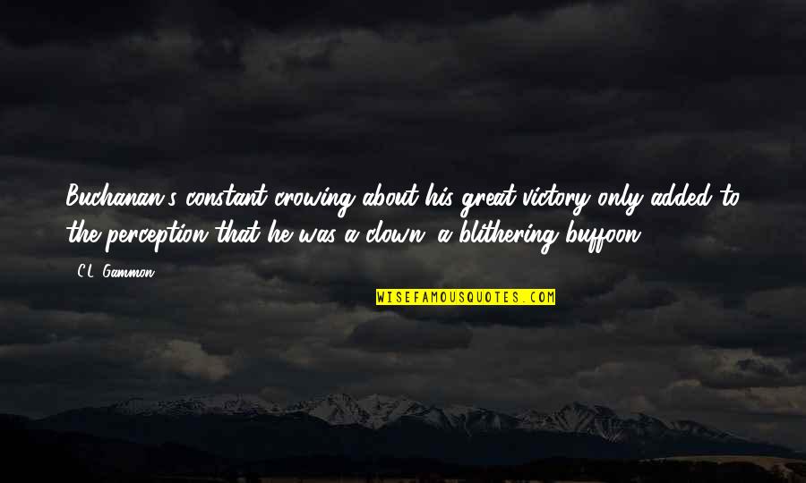 Nature And Inner Peace Quotes By C.L. Gammon: Buchanan's constant crowing about his great victory only Nature And Inner Peace Quotes By C.L. Gammon: Buchanan's constant crowing about his great victory only