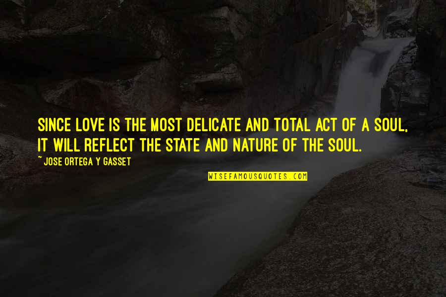 Nature And Love Quotes By Jose Ortega Y Gasset: Since love is the most delicate and total